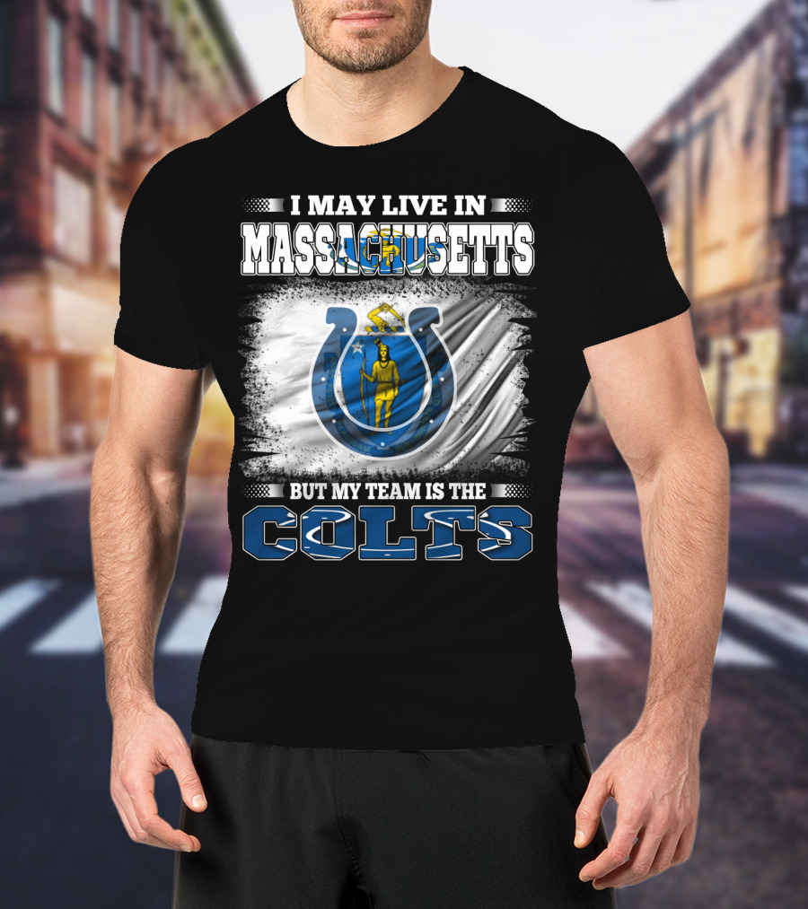 I May Live In Massachusetts But My Team Is The Colts T-Shirt