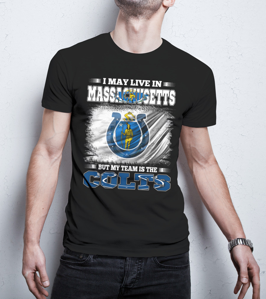 I May Live In Massachusetts But My Team Is The Colts T-Shirt
