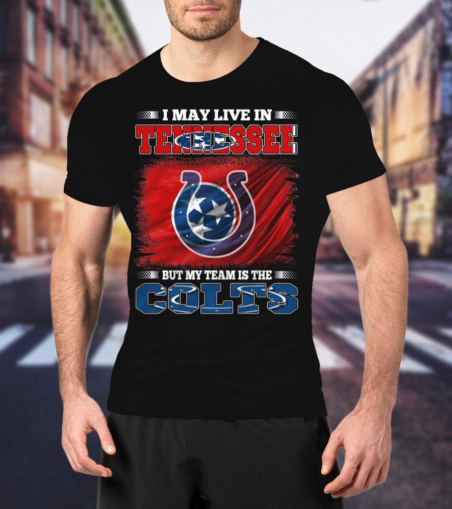 I May Live In Tennessee But My Team Is The Colts T-Shirt