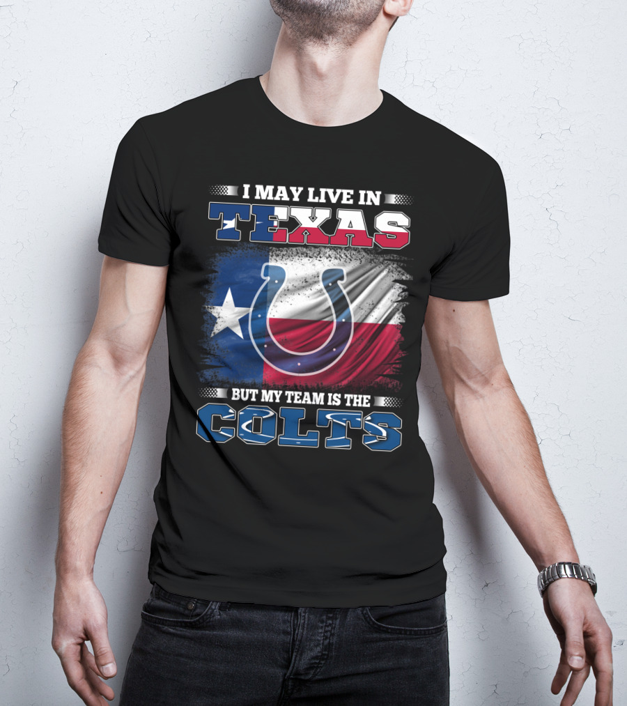 I May Live In Texas But My Team Is The Colts With Texas Flag And Horseshoe T-Shirt