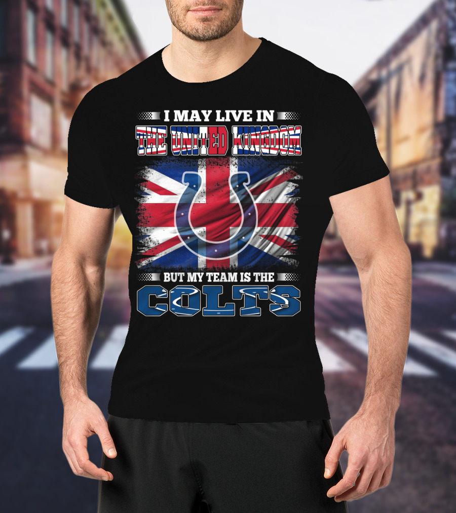 I May Live In The United Kingdom But My Team Is The Colts T-Shirt