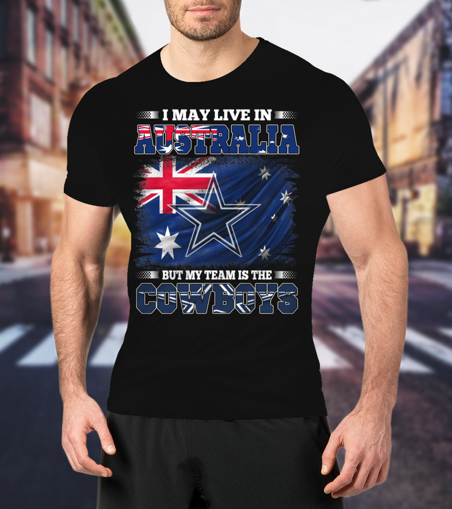 I May Live In Australia But My Team Is The Cowboys With Flag And Star T-Shirt