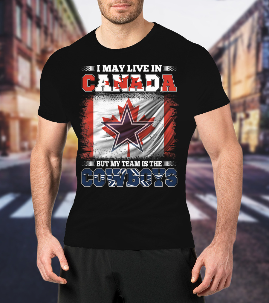 I May Live In Canada But My Team Is The Cowboys T-Shirt