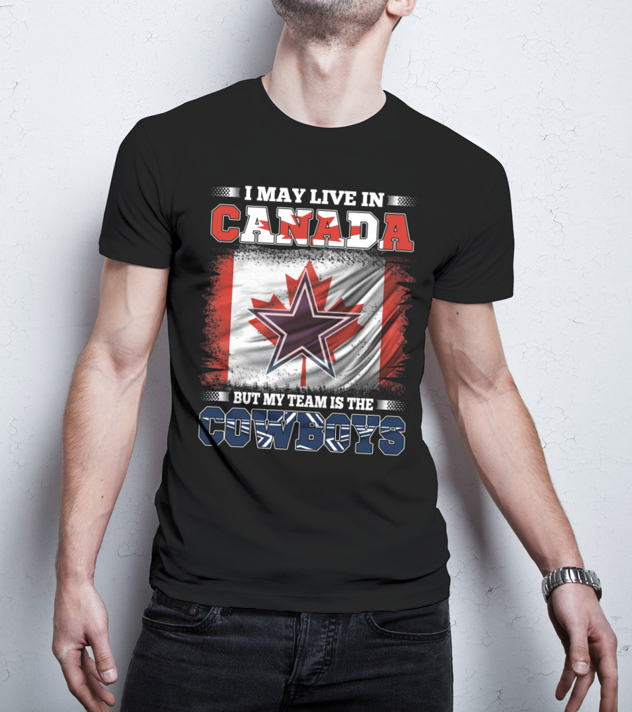 I May Live In Canada But My Team Is The Cowboys T-Shirt