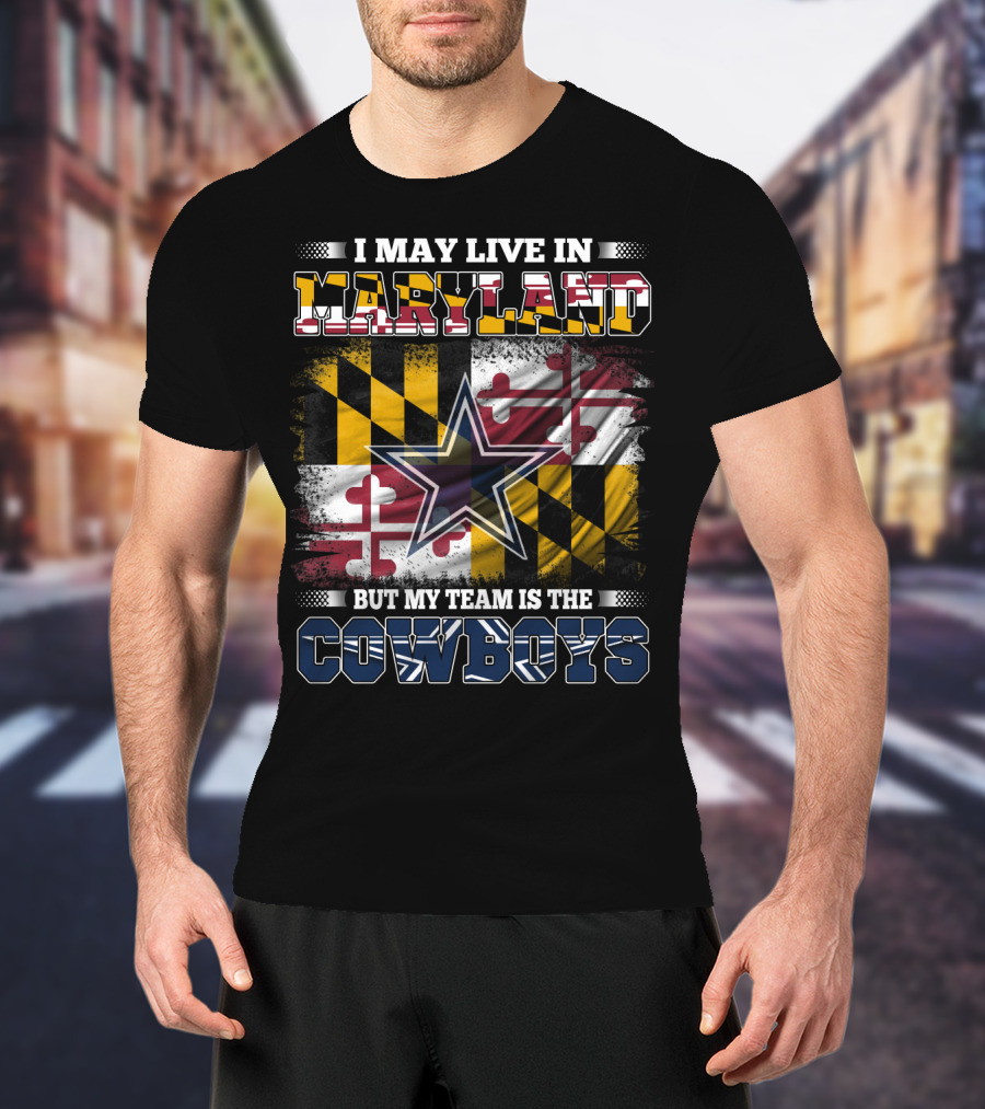 I May Live In Maryland But My Team Is The Cowboys Maryland Flag Dallas Star T-Shirt