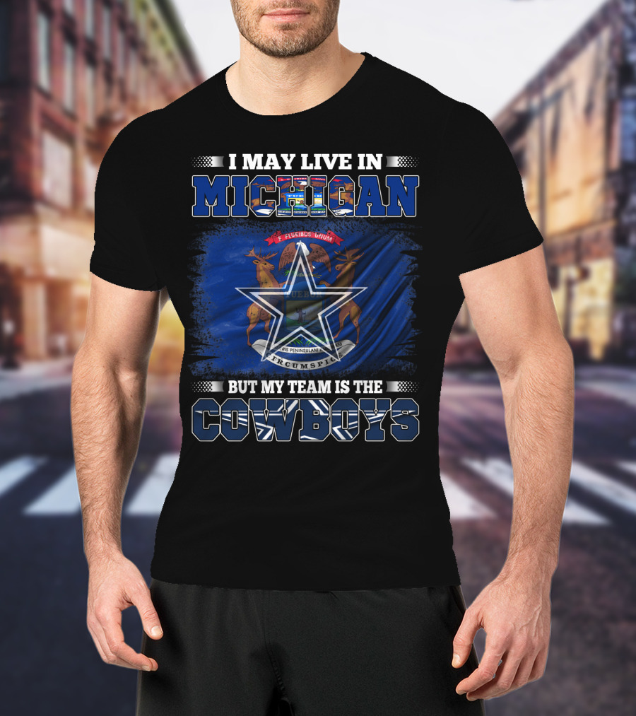 I May Live In Michigan But My Team Is The Cowboys T-Shirt