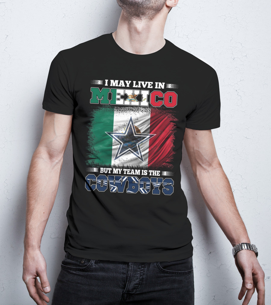 I May Live In Mexico But My Team Is The Cowboys Mexico Flag Star T-Shirt
