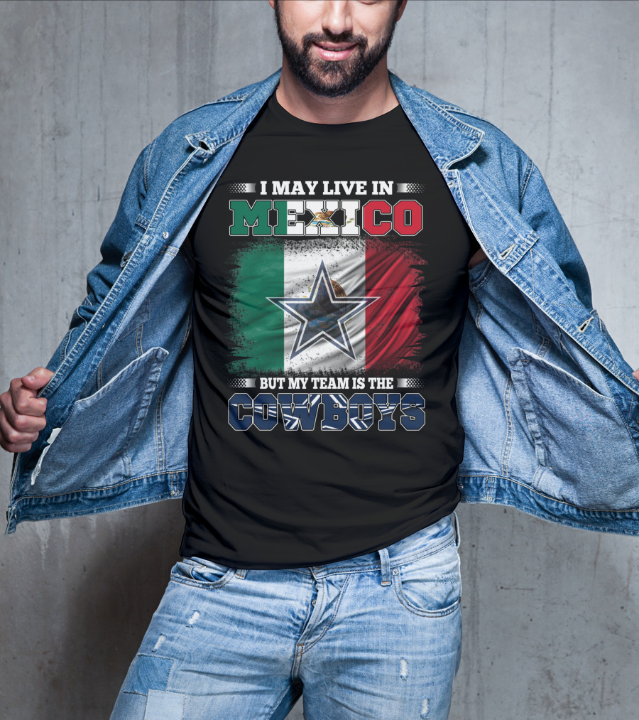 I May Live In Mexico But My Team Is The Cowboys Mexico Flag Star T-Shirt