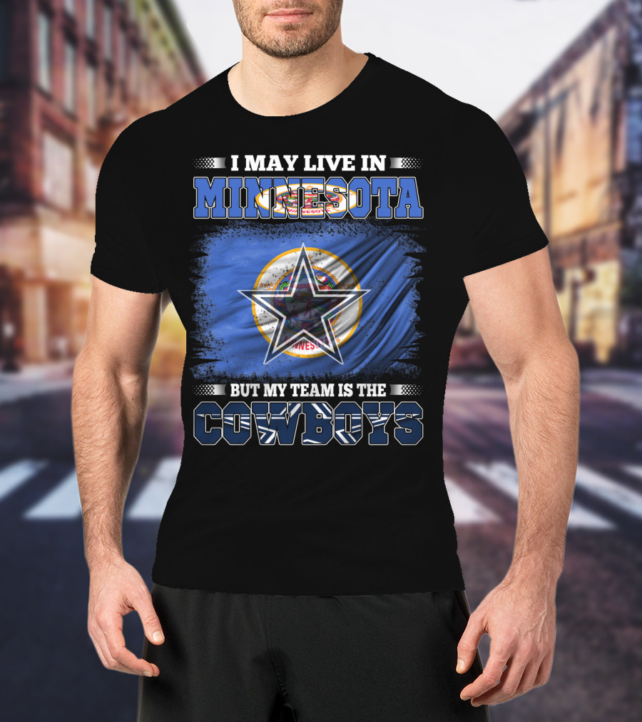I May Live In Minnesota But My Team Is The Cowboys Flag And Star T-Shirt