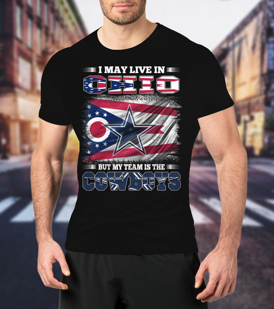 I May Live In Ohio But My Team Is The Cowboys Flag And Star T-Shirt