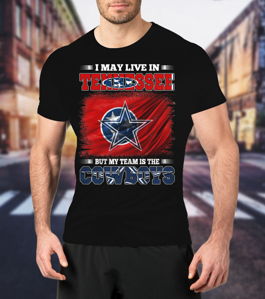 I May Live In Tennessee But My Team Is The Cowboys T-Shirt