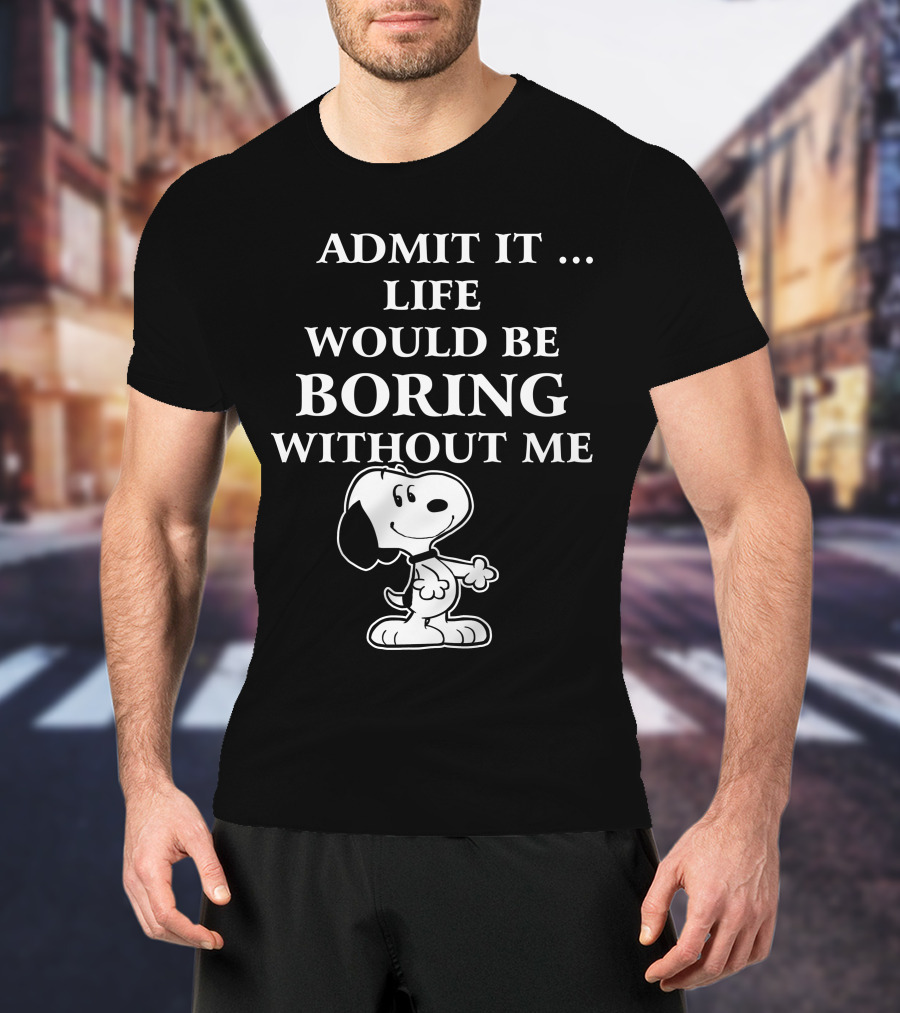 Admit It Life Would Be Boring Without Me Snoopy 1 Family T-Shirt