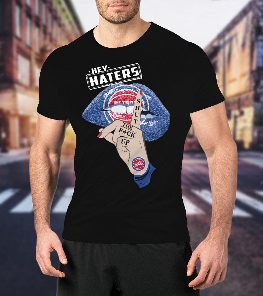 Hey Haters Detroit Pistons Shut The F**K Up T-Shirt