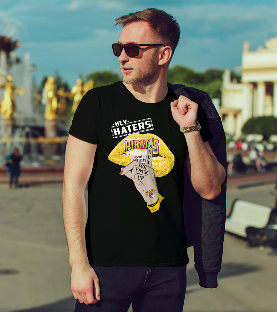 Hey Haters Pittsburgh Pirates Shut The F**K Up T-Shirt