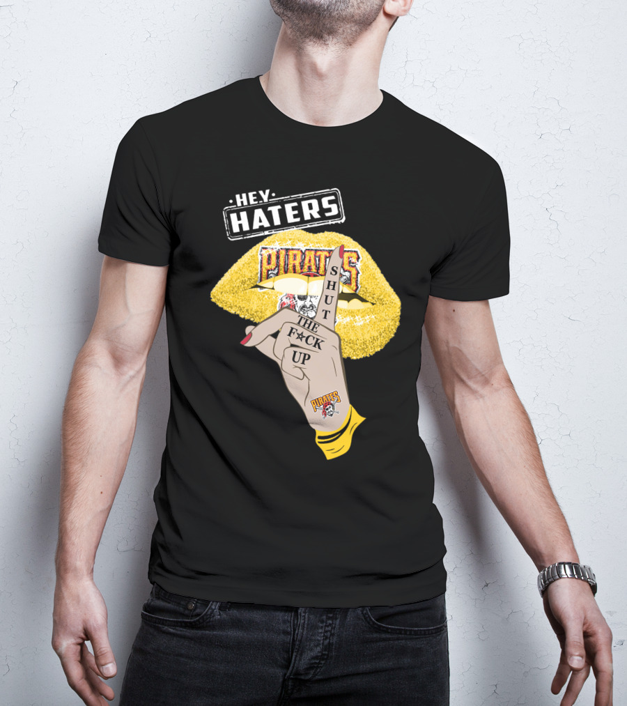 Hey Haters Pittsburgh Pirates Shut The F**K Up T-Shirt
