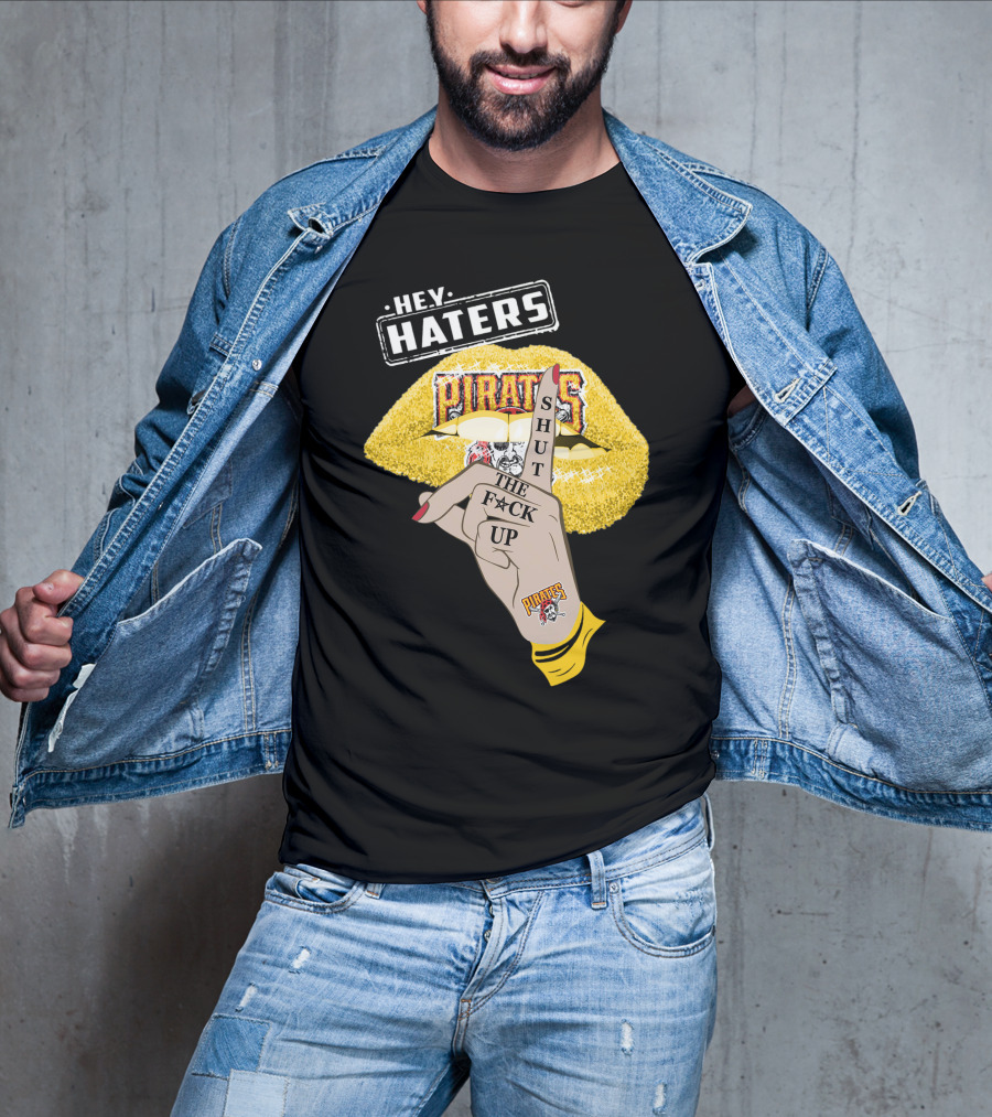 Hey Haters Pittsburgh Pirates Shut The F**K Up T-Shirt