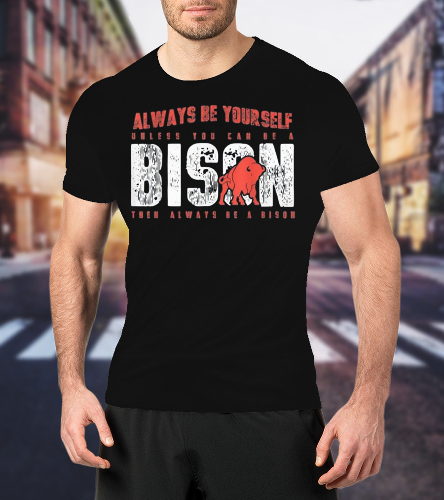 Always Be Yourself Unless You Can Be A Bison Then Always Be A Bison T-Shirt