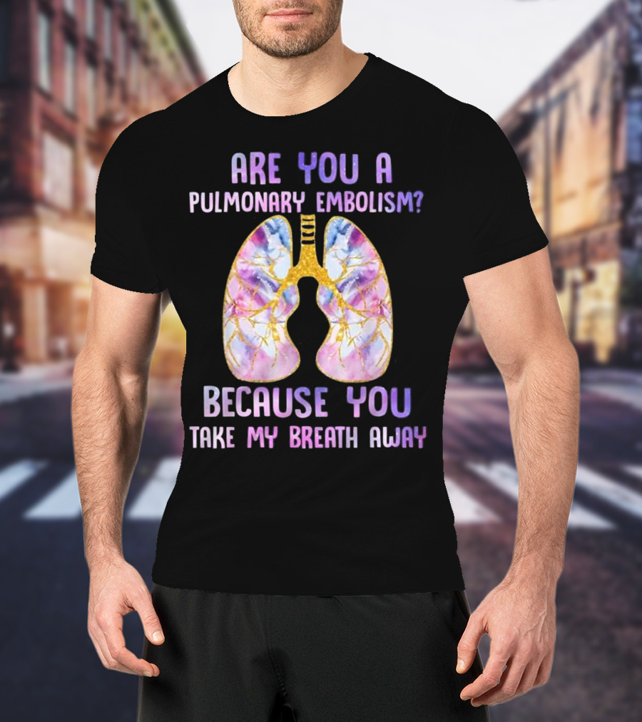 Are You A Pulmonary Embolism Because You Take My Breath Away Lungs T-Shirt
