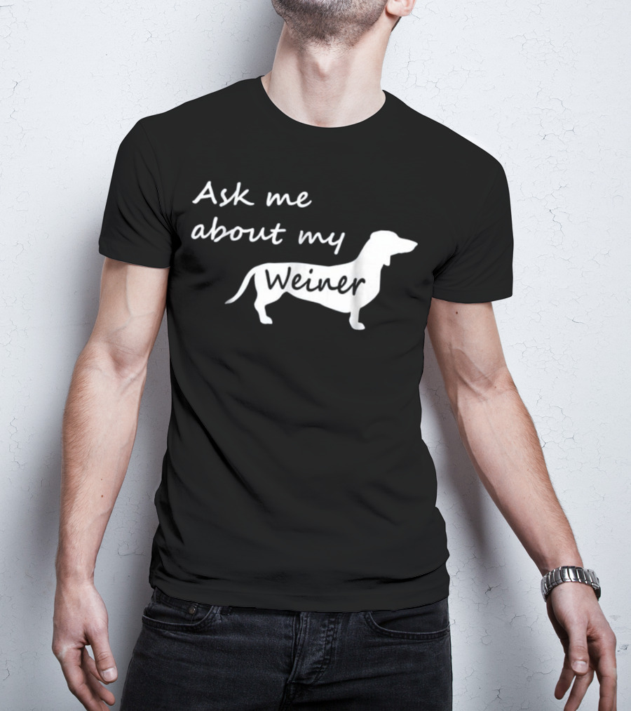 Ask Me About My Weiner Funny Dachshund Dog T-Shirt
