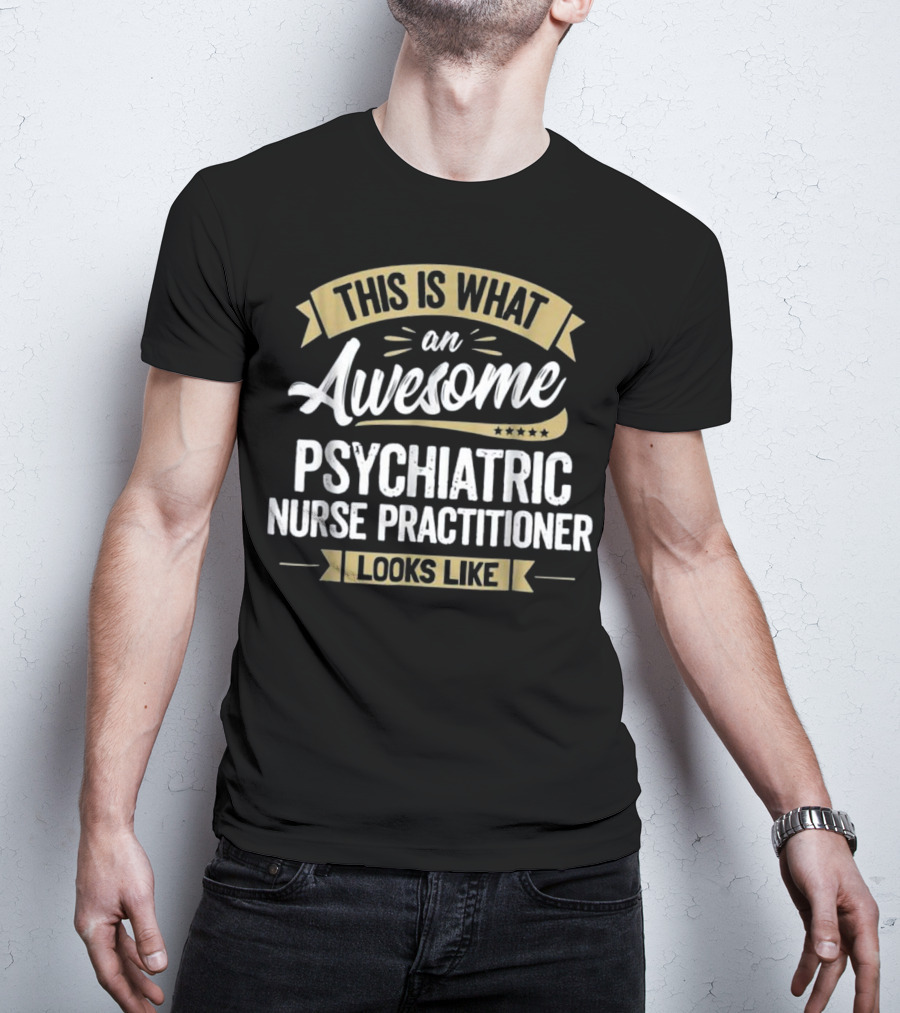 This Is What An Awesome Psychiatric Nurse Practitioner Looks Like T-Shirt