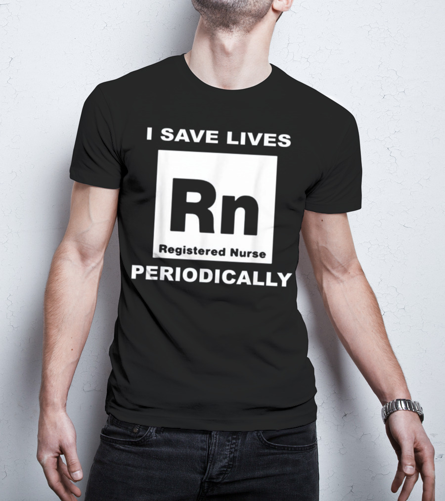 I Save Lives Periodically RN Registered Nurse T-Shirt