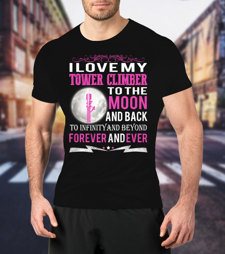 I Love My Tower Climber To The Moon And Back To Infinity And Beyond Forever And Ever T-Shirt