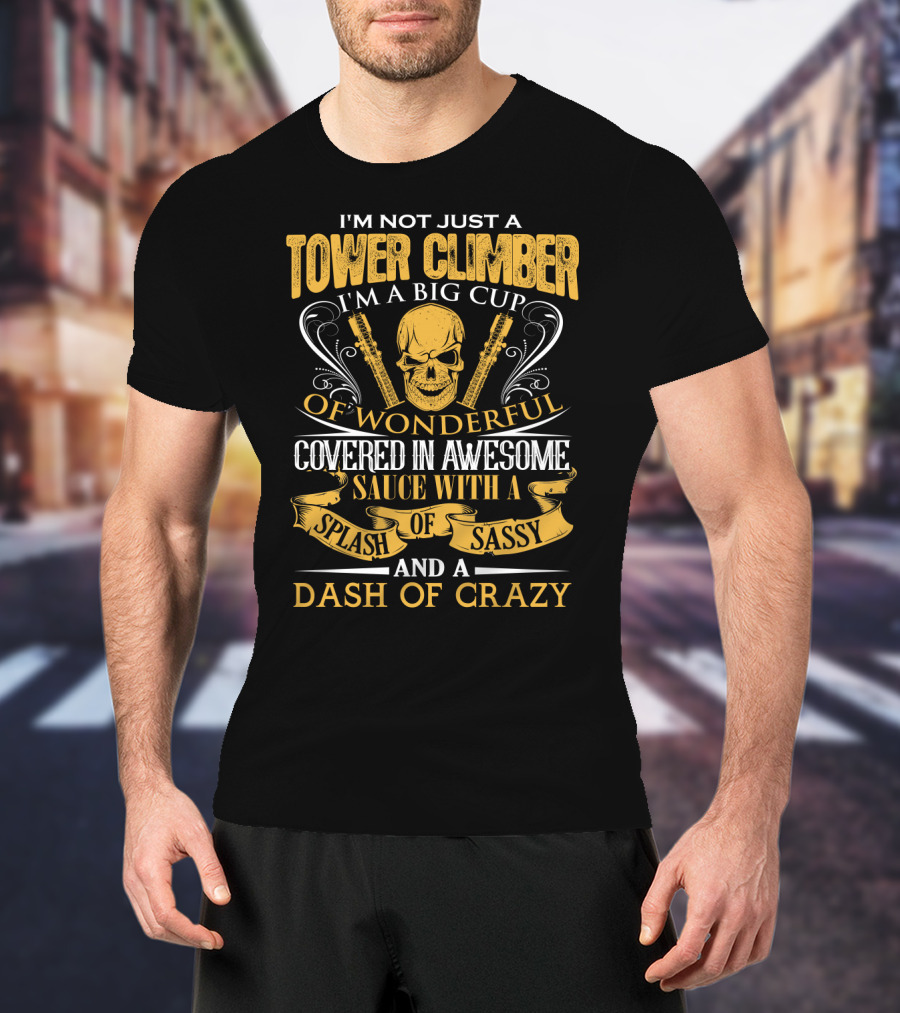I'm Not Just A Tower Climber I'm A Big Cup Of Wonderful Covered In Awesome Sauce With A Splash Of Sassy And A Dash Of Crazy T-Shirt