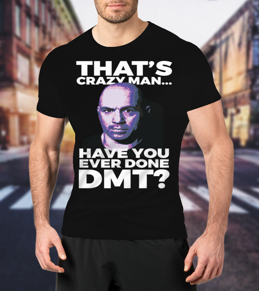 That's Crazy Man Have You Ever Done Dmt T-Shirt