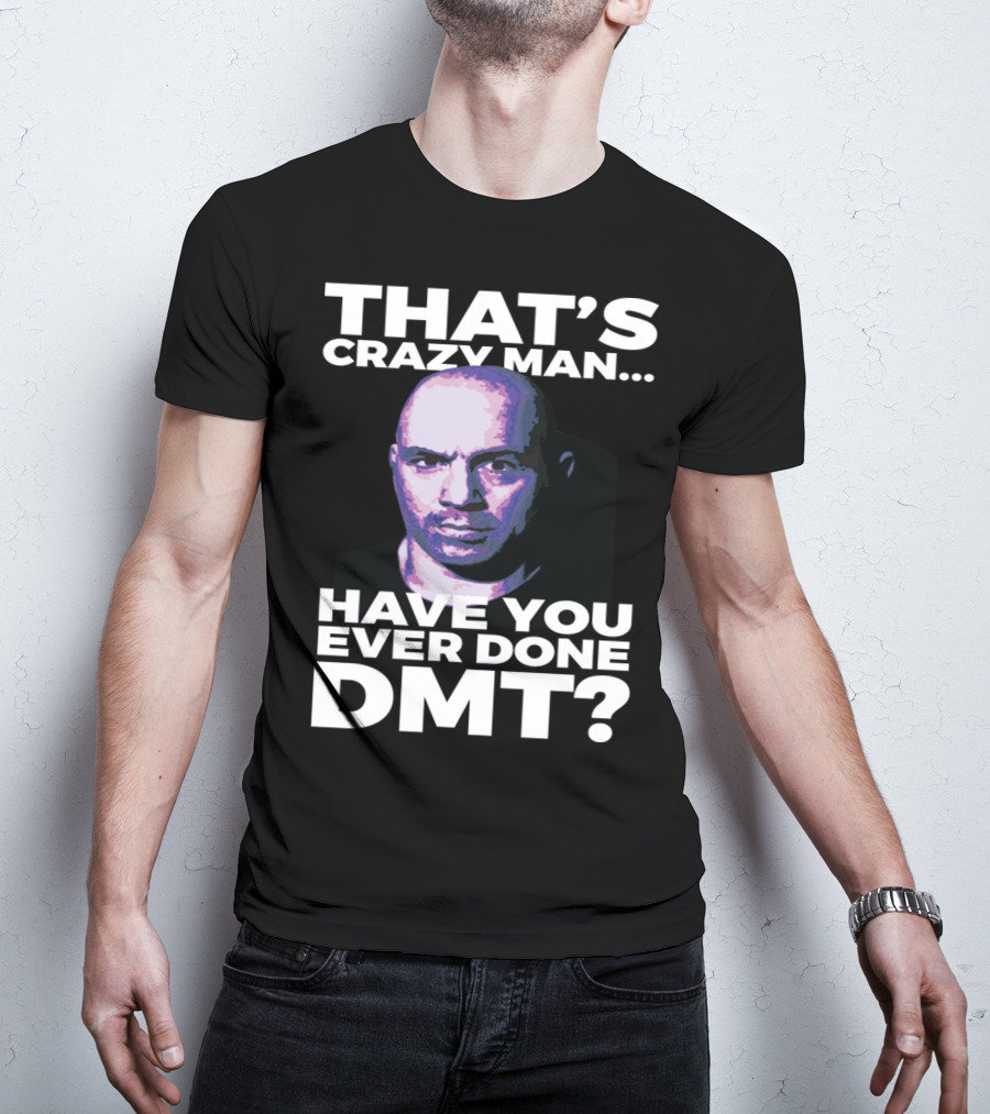 That's Crazy Man Have You Ever Done Dmt T-Shirt