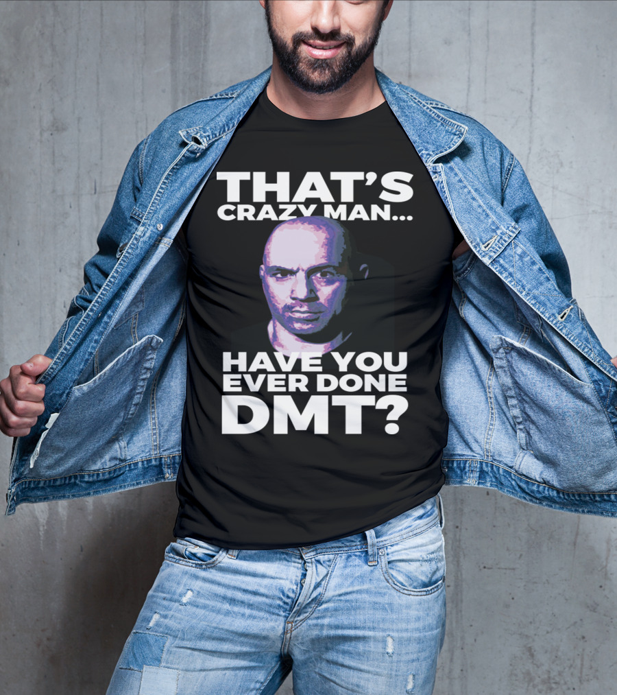 That's Crazy Man Have You Ever Done Dmt T-Shirt