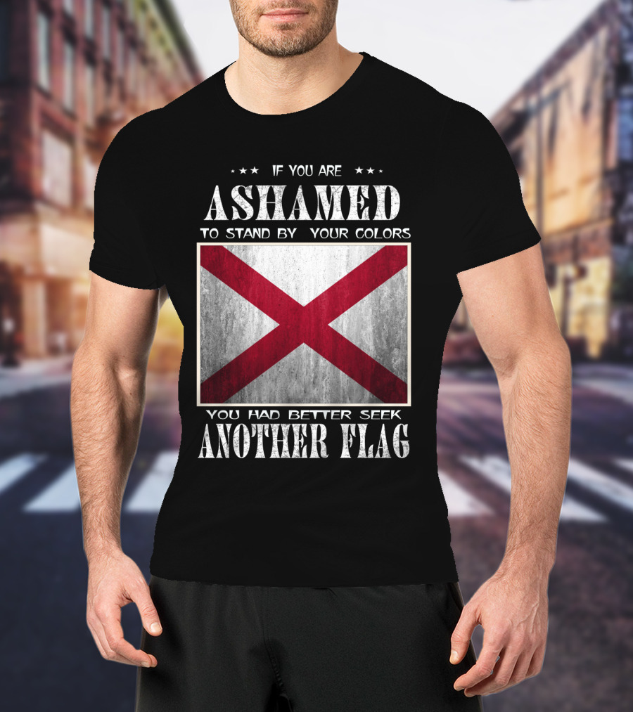 If You Are Ashamed To Stand By Your Colors You Had Better Seek Another Flag T-Shirt