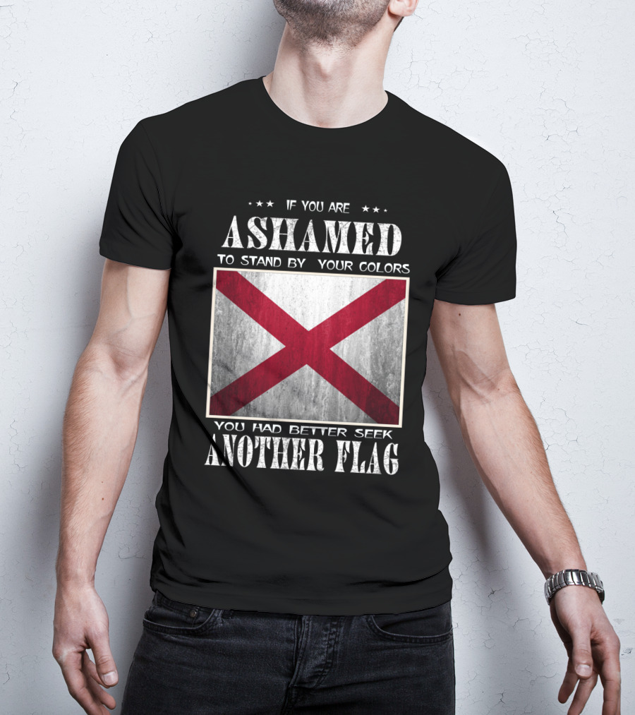 If You Are Ashamed To Stand By Your Colors You Had Better Seek Another Flag T-Shirt