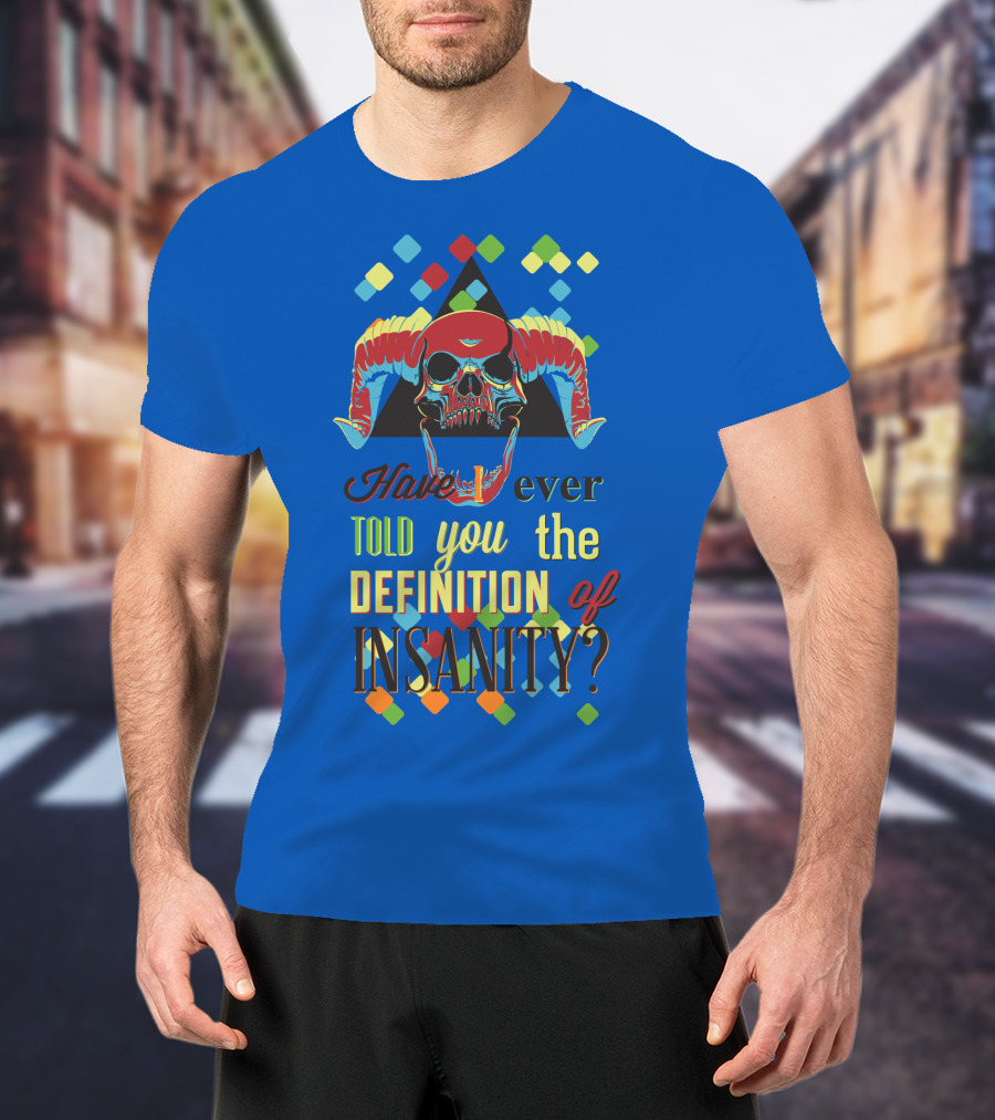 Have You Ever Told You The Definition Of Insanity T-Shirt
