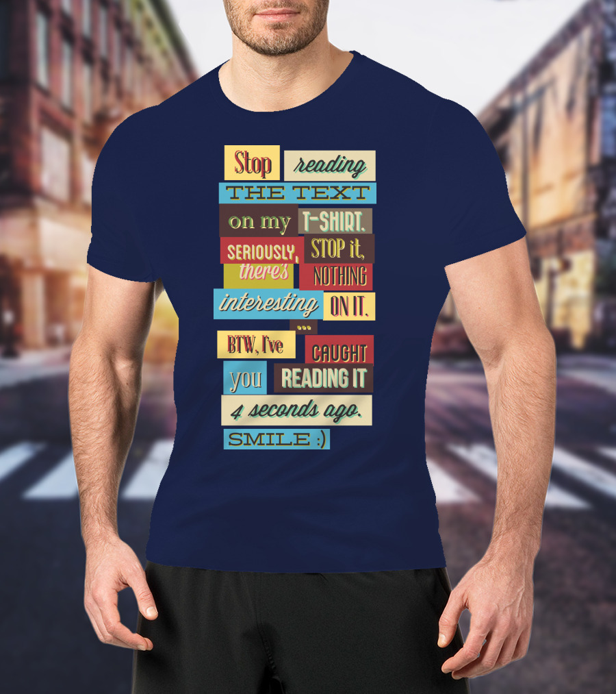 Stop Reading The Text On My T-Shirt Stop It Nothing Interesting On It Smile T-Shirt