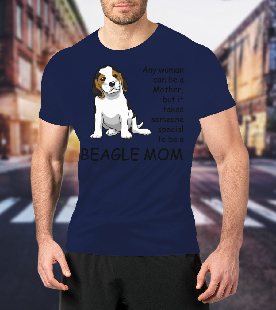 Beagle Mom Any Woman Can Be A Mother But It Takes Someone Special To Be A Beagle Mom T-Shirt