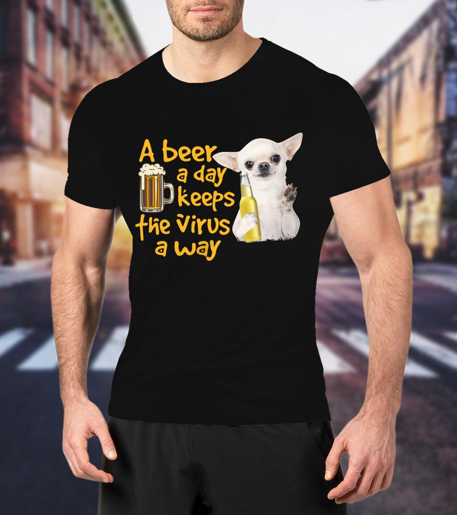 A Beer A Day Keeps The Virus Away Funny Chihuahua And Beer T-Shirt