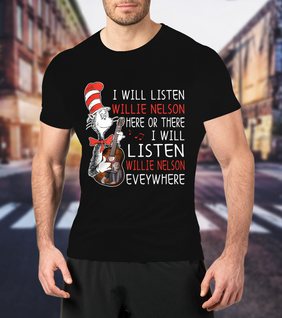 I Will Listen Willie Nelson Here Or There I Will Listen Willie Nelson Everywhere T-Shirt