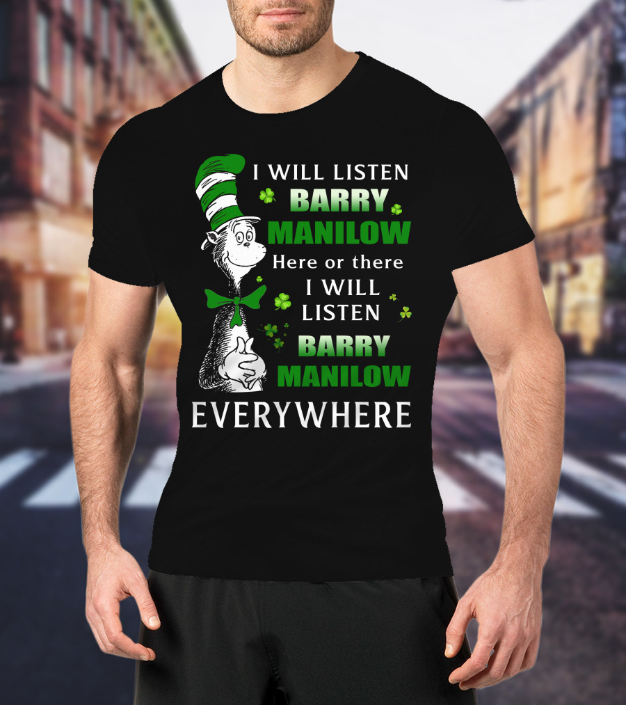 I Will Listen Barry Manilow Here Or There I Will Listen Barry Manilow Everywhere Dr Seuss Inspired Patrick's Day Elements T-Shirt