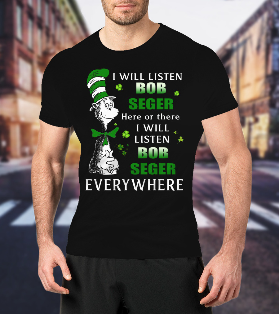 I Will Listen Bob Seger Here Or There I Will Listen Bob Seger Everywhere Dr Seuss Patrick's Day T-Shirt