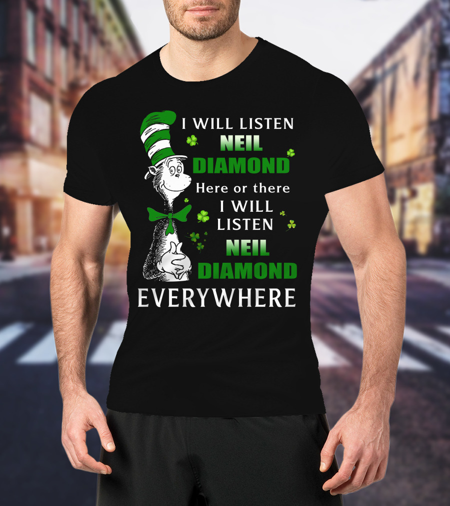 I WILL LISTEN NEIL DIAMOND HERE OR THERE I WILL LISTEN NEIL DIAMOND EVERYWHERE Dr Seuss Patrick's Day T-Shirt