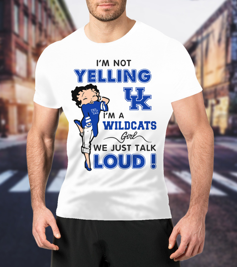 I'm Not Yelling I'm A Kentucky Wildcats Girl We Just Talk Loud T-Shirt