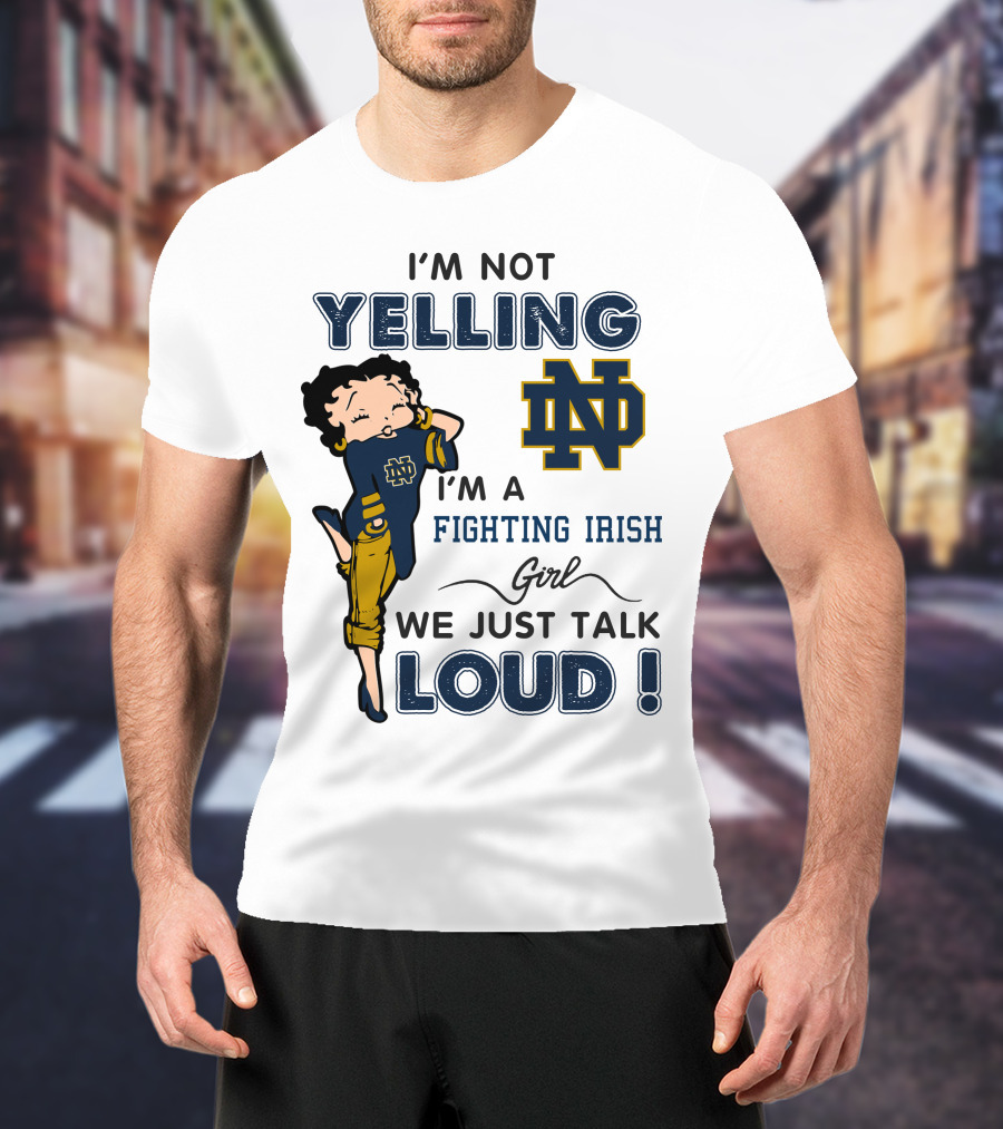 I'm Not Yelling I'm A Notre Dame Fighting Irish Girl We Just Talk Loud T-Shirt