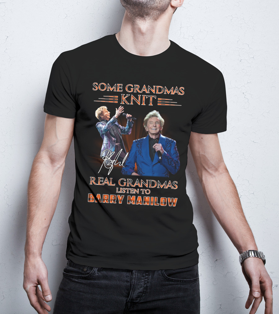 Some Grandmas Knit Real Grandmas Listen To Barry Manilow T-Shirt