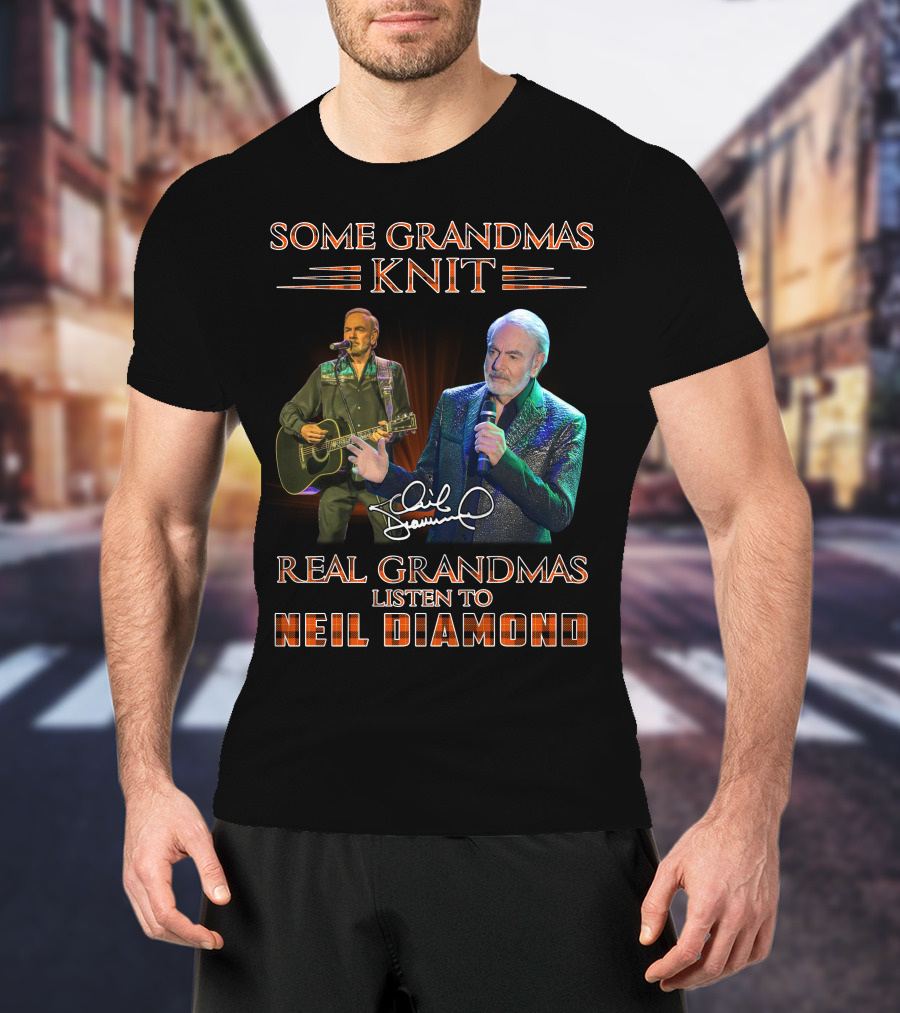 Some Grandmas Knit Real Grandmas Listen To Neil Diamond T-Shirt