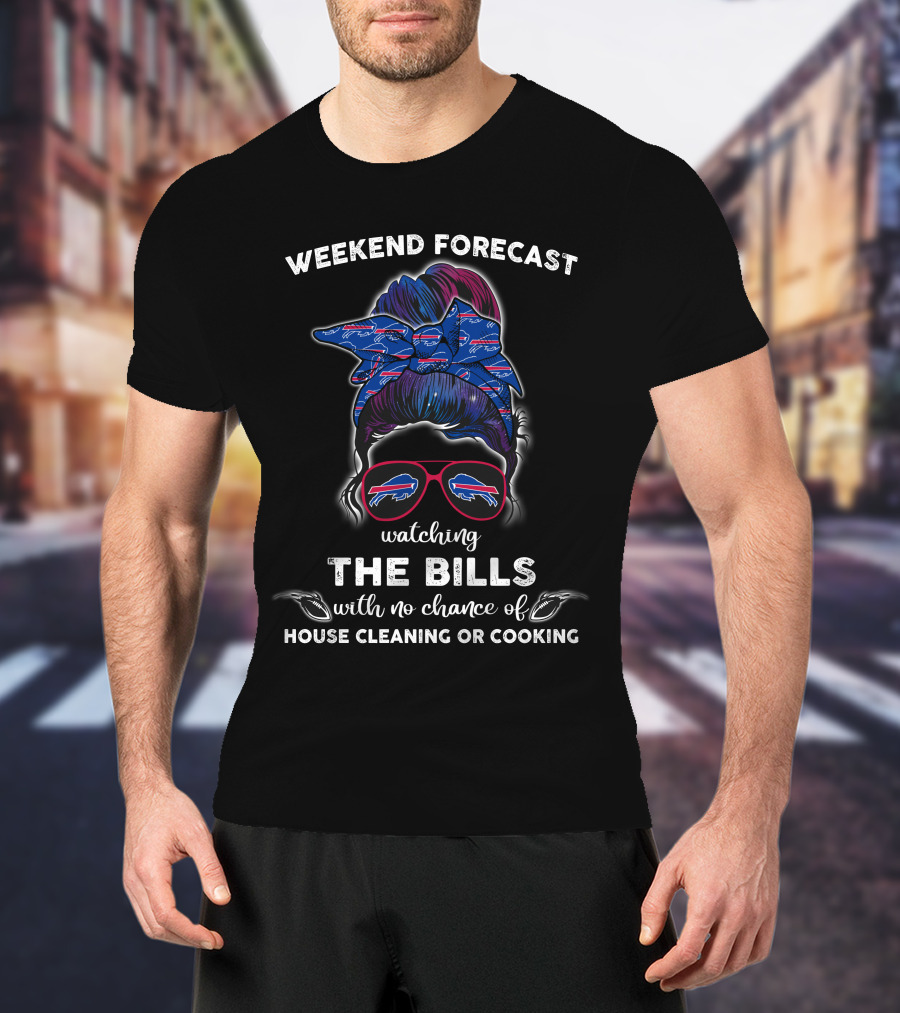 Weekend Forecast Watching The Bills With No Chance Of House Cleaning Or Cooking T-Shirt