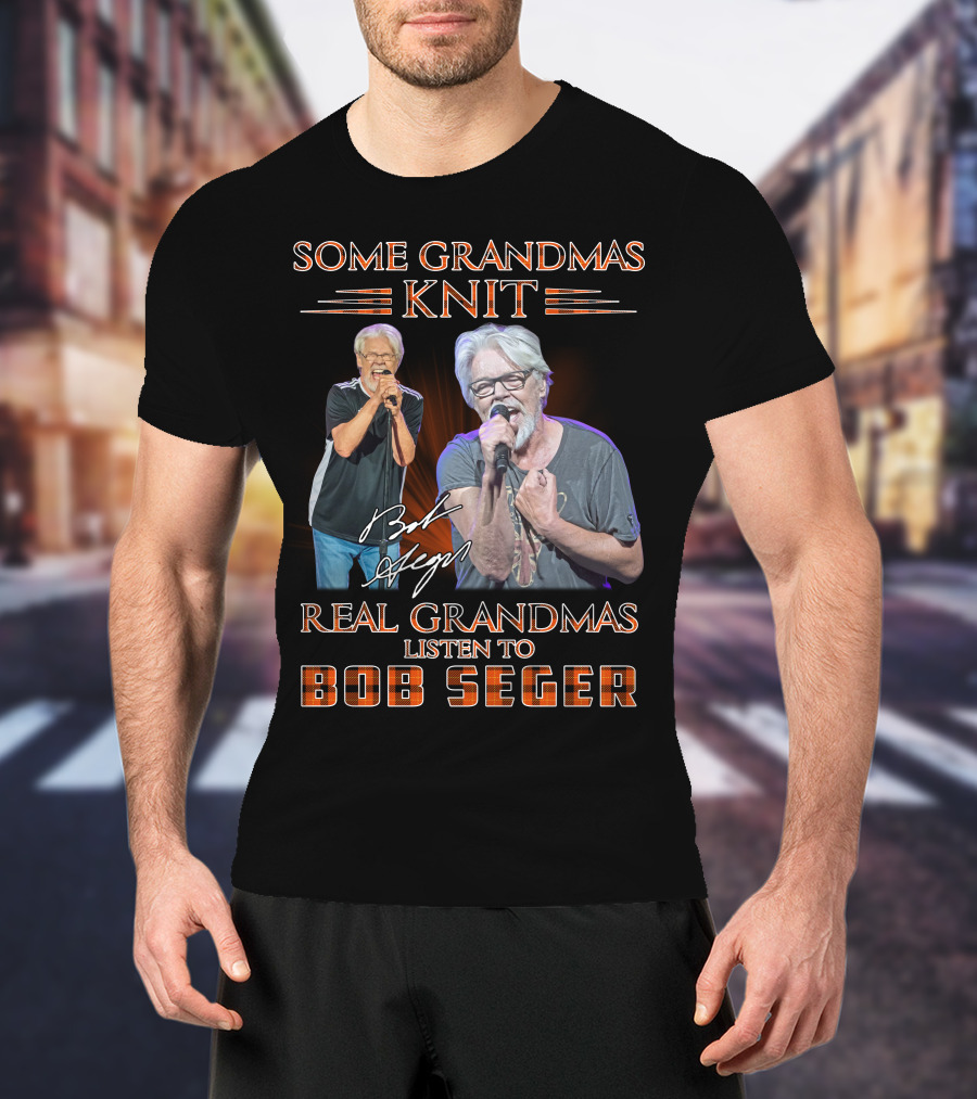 Some Grandmas Knit Real Grandmas Listen To Bob Seger T-Shirt