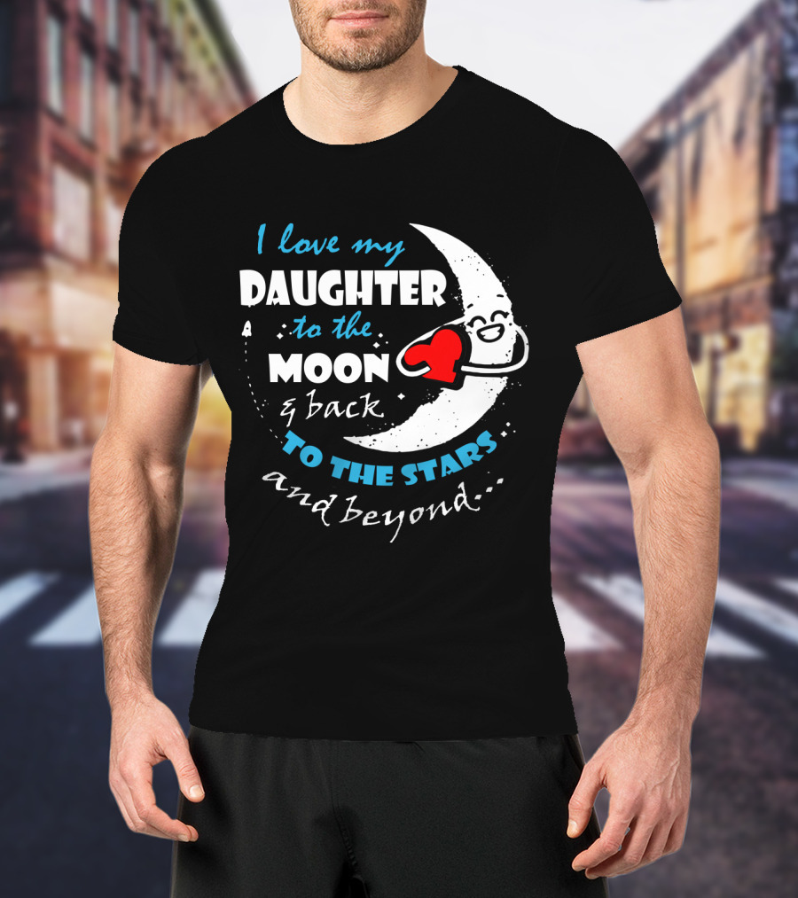 I Love My Daughter To The Moon And Back To The Stars And Beyond T-Shirt
