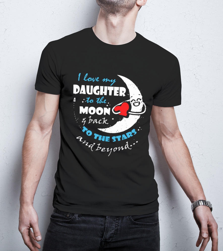 I Love My Daughter To The Moon And Back To The Stars And Beyond T-Shirt