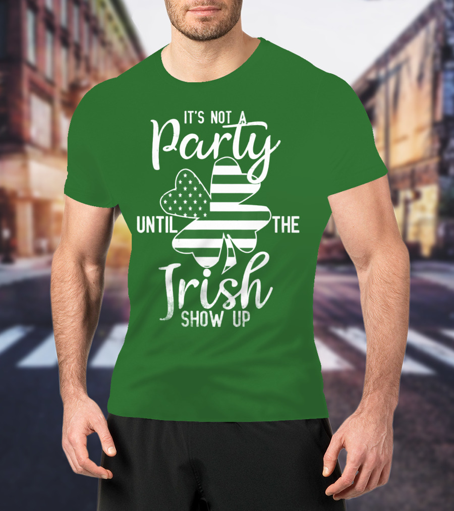 It's Not A Party Until The Irish Show Up Clover With American Flag T-Shirt