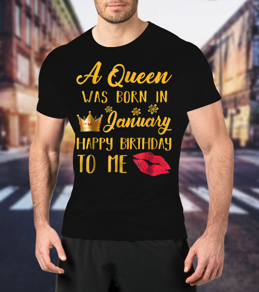 A Queen Was Born In January Happy Birthday To Me With Crown And Lips T-Shirt